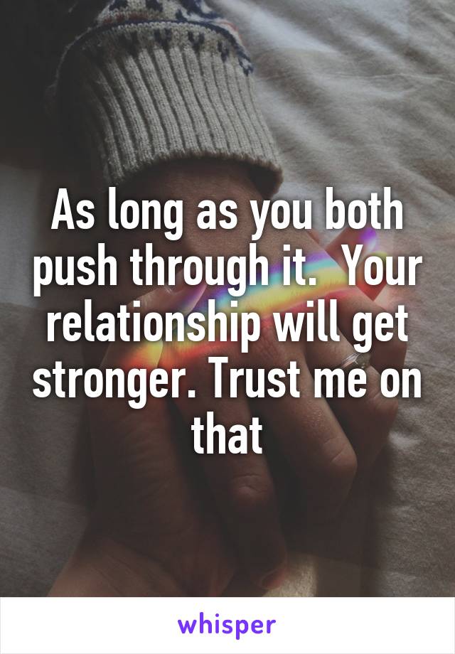 As long as you both push through it.  Your relationship will get stronger. Trust me on that