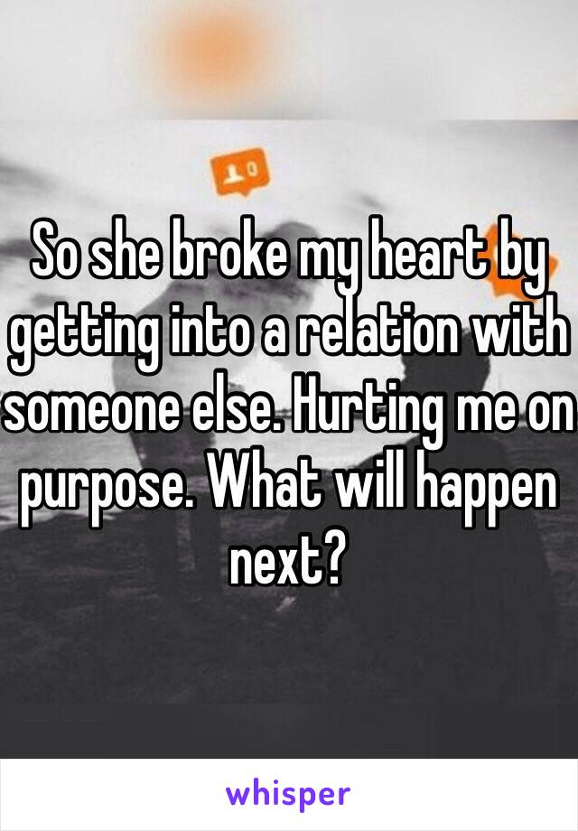 So she broke my heart by getting into a relation with someone else. Hurting me on purpose. What will happen next?