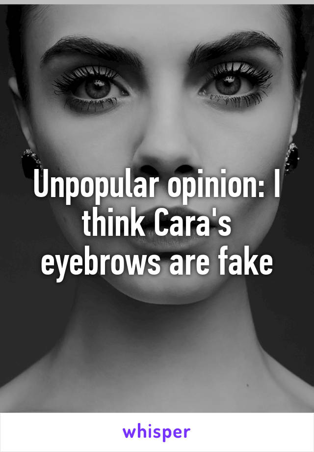 Unpopular opinion: I think Cara's eyebrows are fake