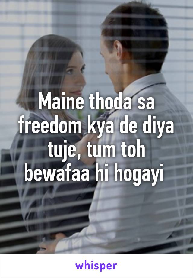 Maine thoda sa freedom kya de diya tuje, tum toh bewafaa hi hogayi 