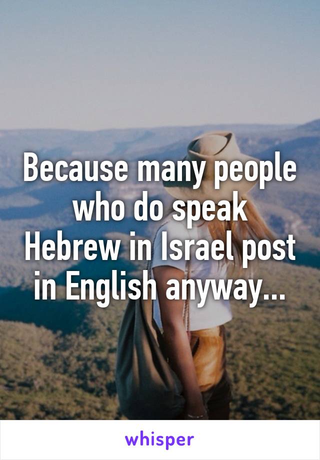 Because many people who do speak Hebrew in Israel post in English anyway...