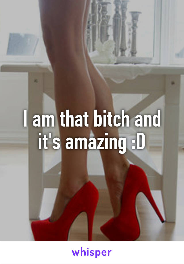 I am that bitch and it's amazing :D