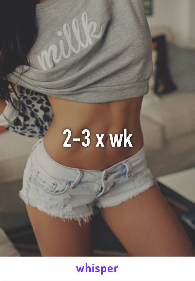 2-3 x wk