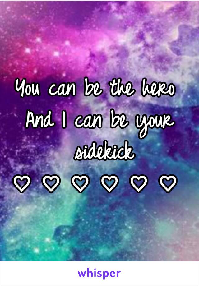 You can be the hero 
And I can be your sidekick
♡ ♡ ♡ ♡ ♡ ♡ 