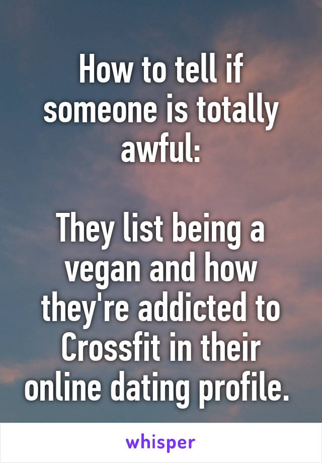 How to tell if someone is totally awful:

They list being a vegan and how they're addicted to Crossfit in their online dating profile. 