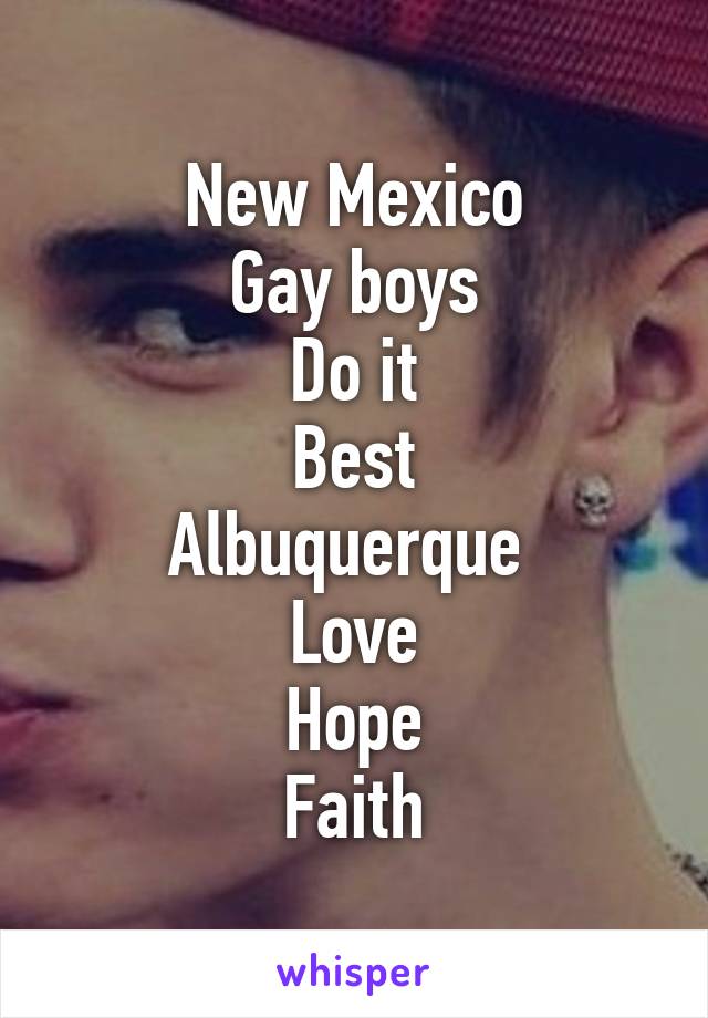 New Mexico
Gay boys
Do it
Best
Albuquerque 
Love
Hope
Faith