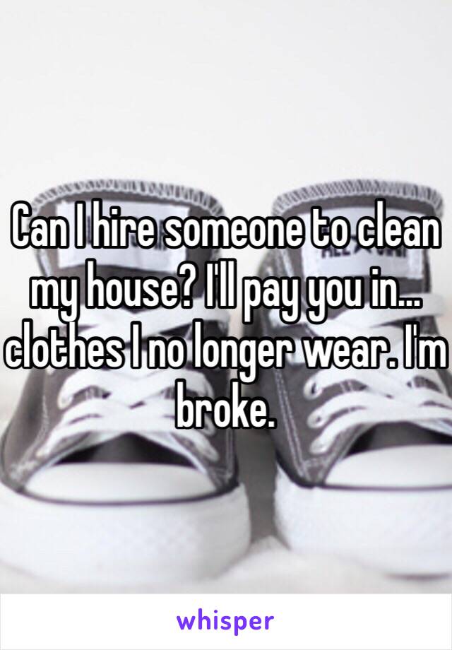 Can I hire someone to clean my house? I'll pay you in… clothes I no longer wear. I'm broke. 