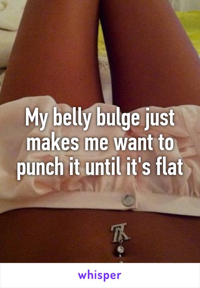 My belly bulge just makes me want to punch it until it's flat