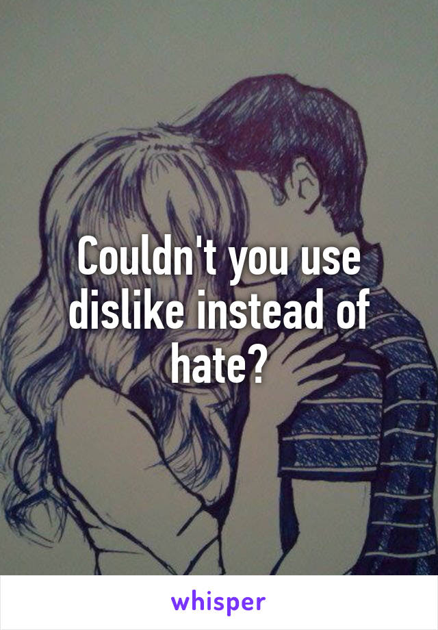 Couldn't you use dislike instead of hate?