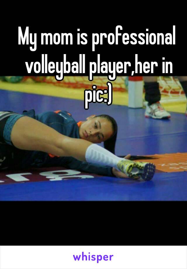 My mom is professional volleyball player,her in pic:)