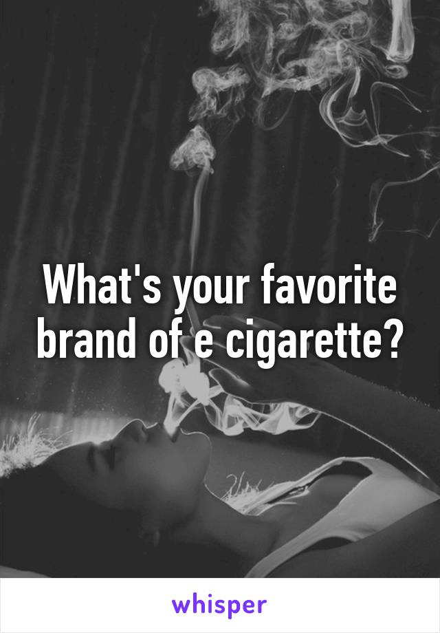 What's your favorite brand of e cigarette?