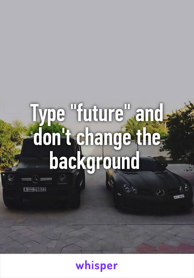 Type "future" and don't change the background 