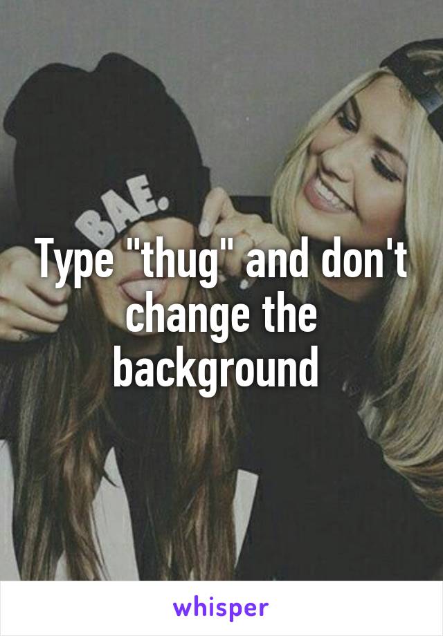 Type "thug" and don't change the background 