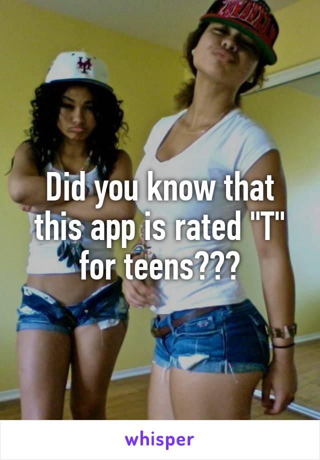 Did you know that this app is rated "T" for teens???