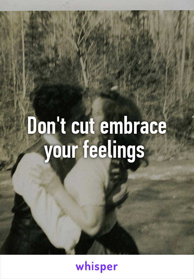 Don't cut embrace your feelings 