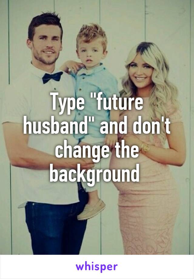 Type "future husband" and don't change the background 