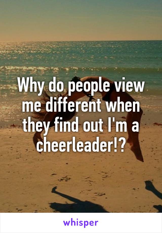 Why do people view me different when they find out I'm a cheerleader!?