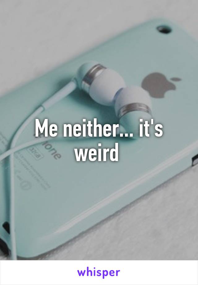 Me neither... it's weird 