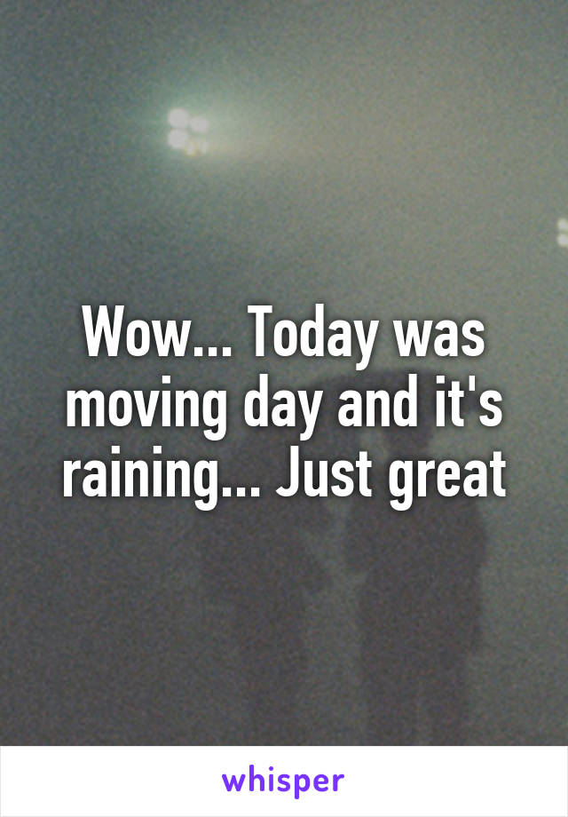 Wow... Today was moving day and it's raining... Just great