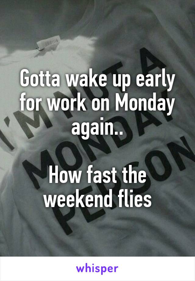 Gotta wake up early for work on Monday again..

How fast the weekend flies