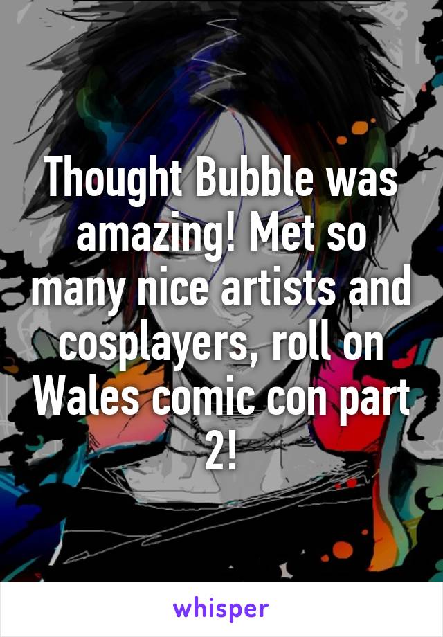 Thought Bubble was amazing! Met so many nice artists and cosplayers, roll on Wales comic con part 2!