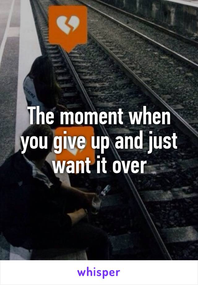 The moment when you give up and just want it over