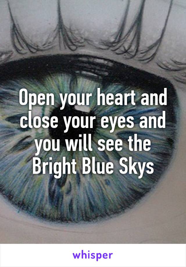 Open your heart and close your eyes and you will see the Bright Blue Skys