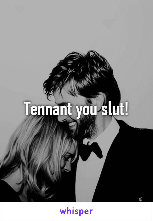 Tennant you slut!