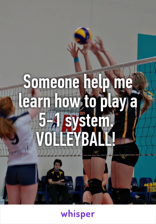 Someone help me learn how to play a 5-1 system. 
VOLLEYBALL! 