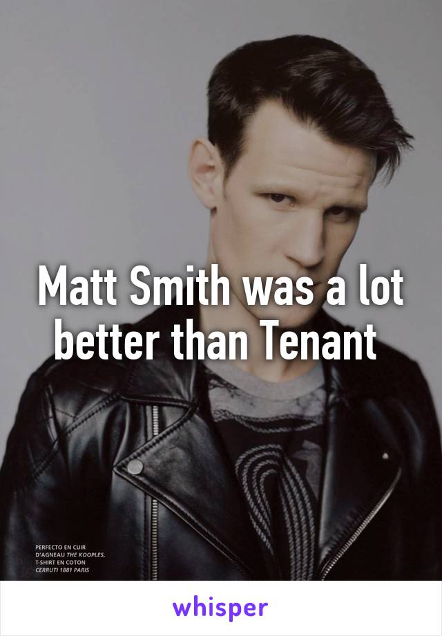 Matt Smith was a lot better than Tenant 