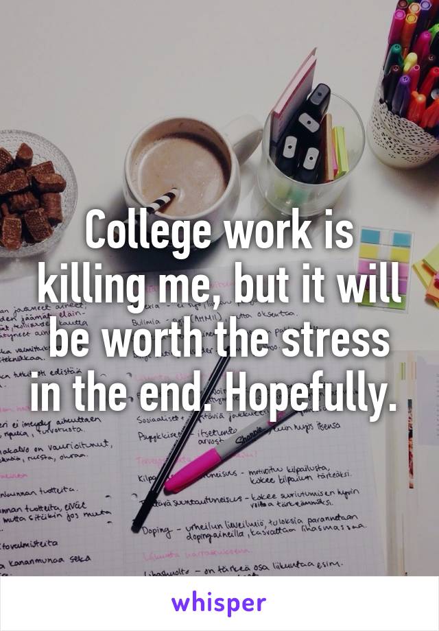 College work is killing me, but it will be worth the stress in the end. Hopefully. 