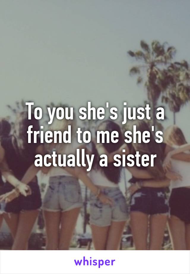 To you she's just a friend to me she's actually a sister