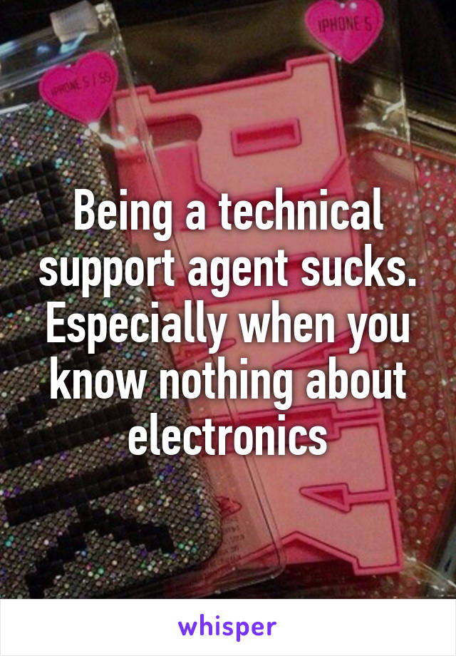 Being a technical support agent sucks. Especially when you know nothing about electronics