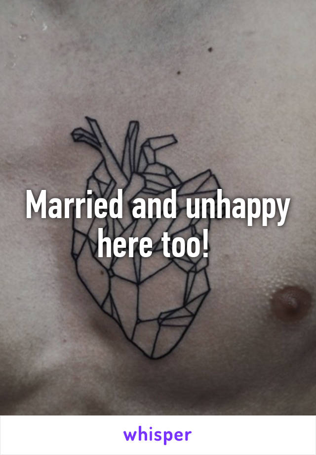 Married and unhappy here too! 