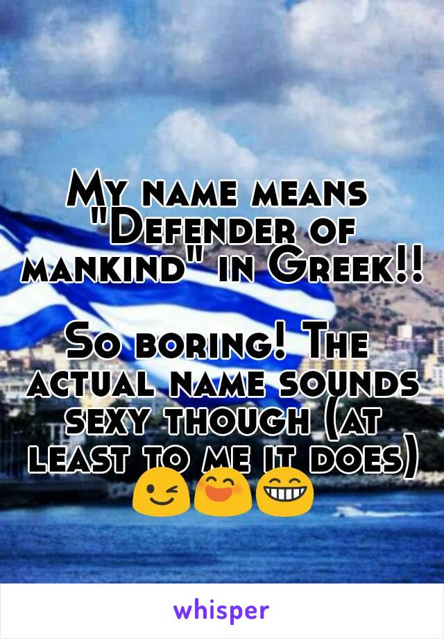 My name means "Defender of mankind" in Greek!! 
So boring! The actual name sounds sexy though (at least to me it does) 😉😄😁