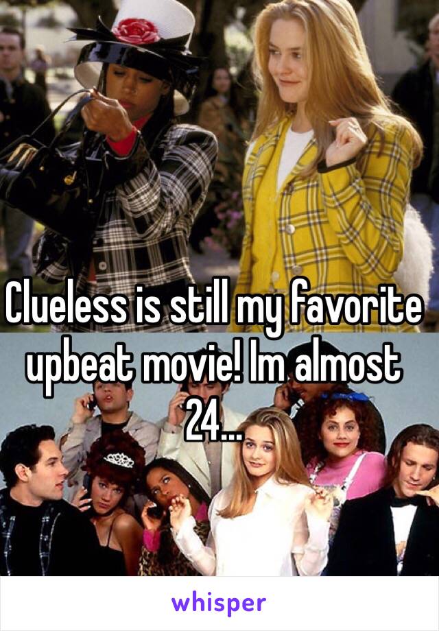 Clueless is still my favorite upbeat movie! Im almost 24...