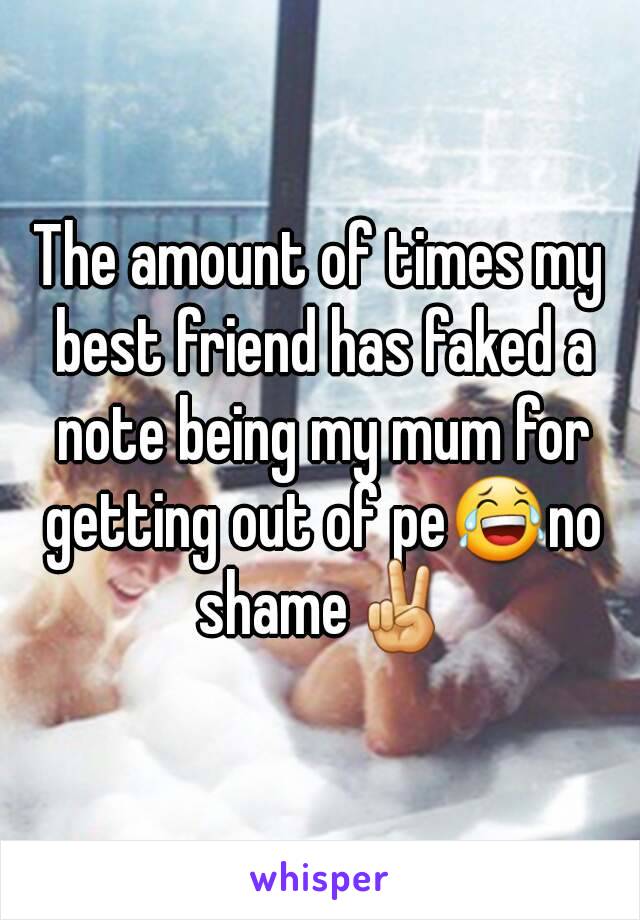 The amount of times my best friend has faked a note being my mum for getting out of pe😂no shame✌