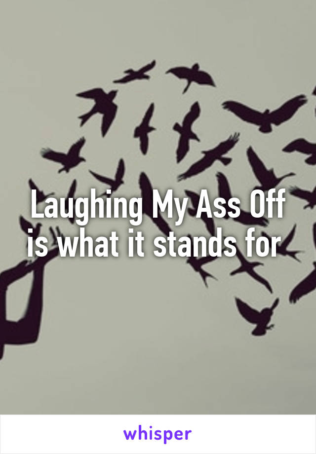 Laughing My Ass Off is what it stands for 