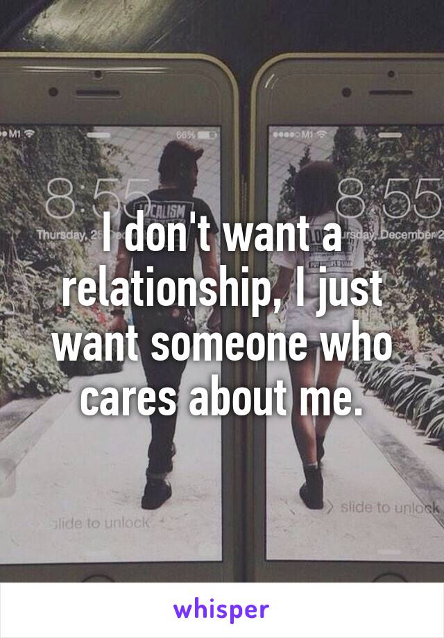 I don't want a relationship, I just want someone who cares about me.