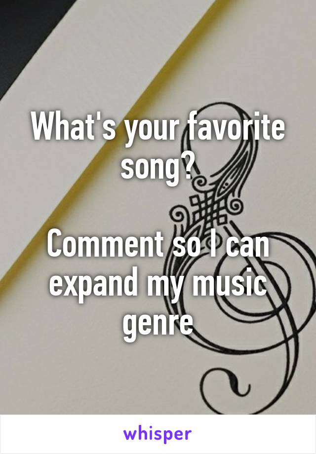 What's your favorite song?

Comment so I can expand my music genre