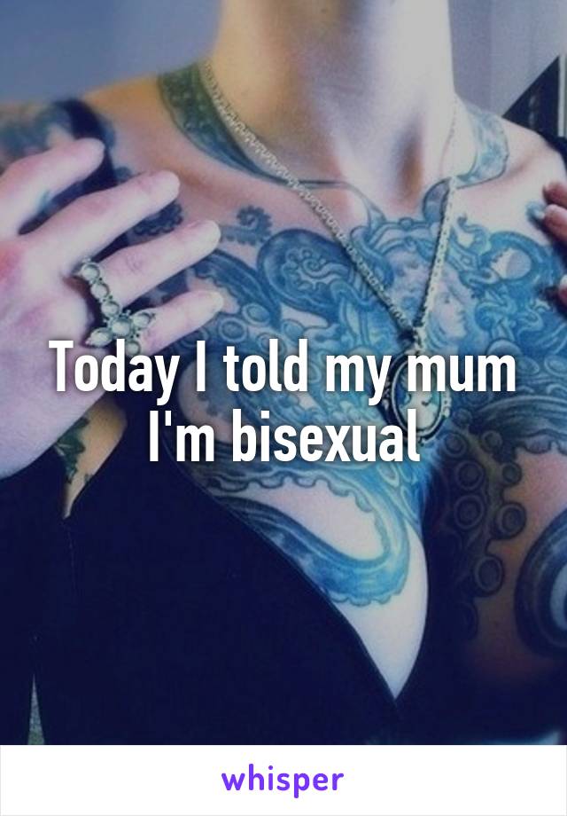 Today I told my mum I'm bisexual