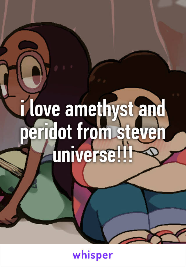 i love amethyst and peridot from steven universe!!!