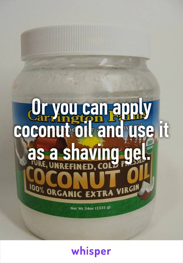 Or you can apply coconut oil and use it as a shaving gel. 