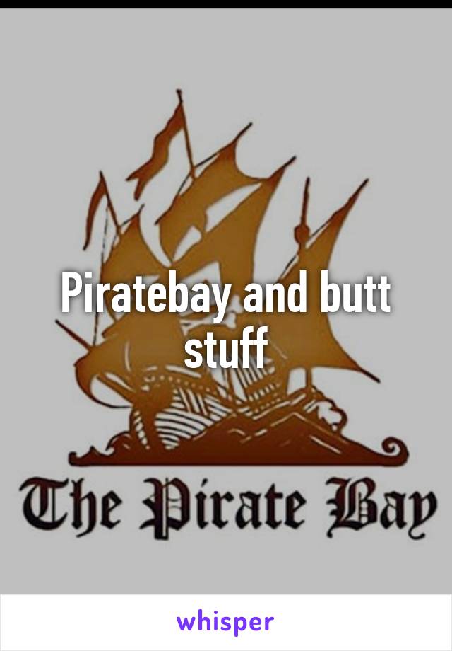 Piratebay and butt stuff