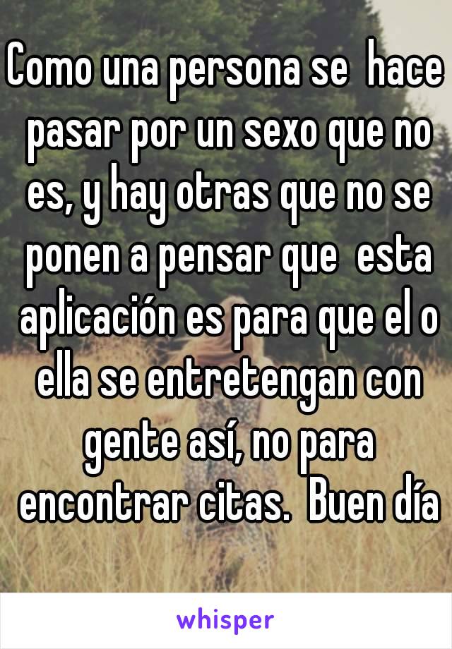 Como una persona se  hace pasar por un sexo que no es, y hay otras que no se ponen a pensar que  esta aplicación es para que el o ella se entretengan con gente así, no para encontrar citas.  Buen día