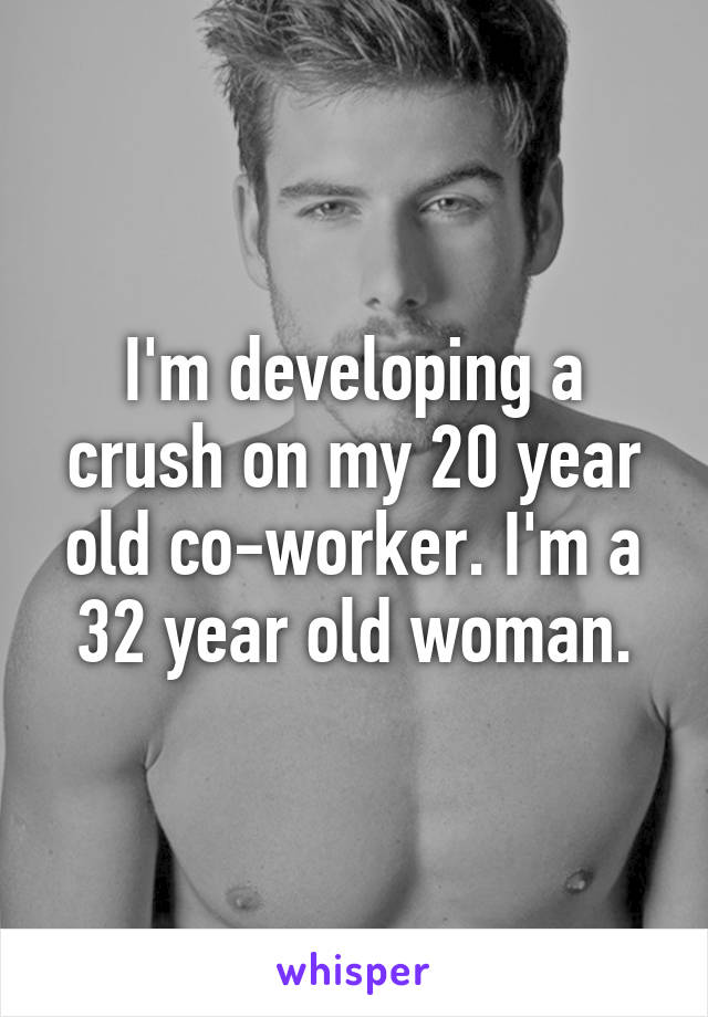 I'm developing a crush on my 20 year old co-worker. I'm a 32 year old woman.