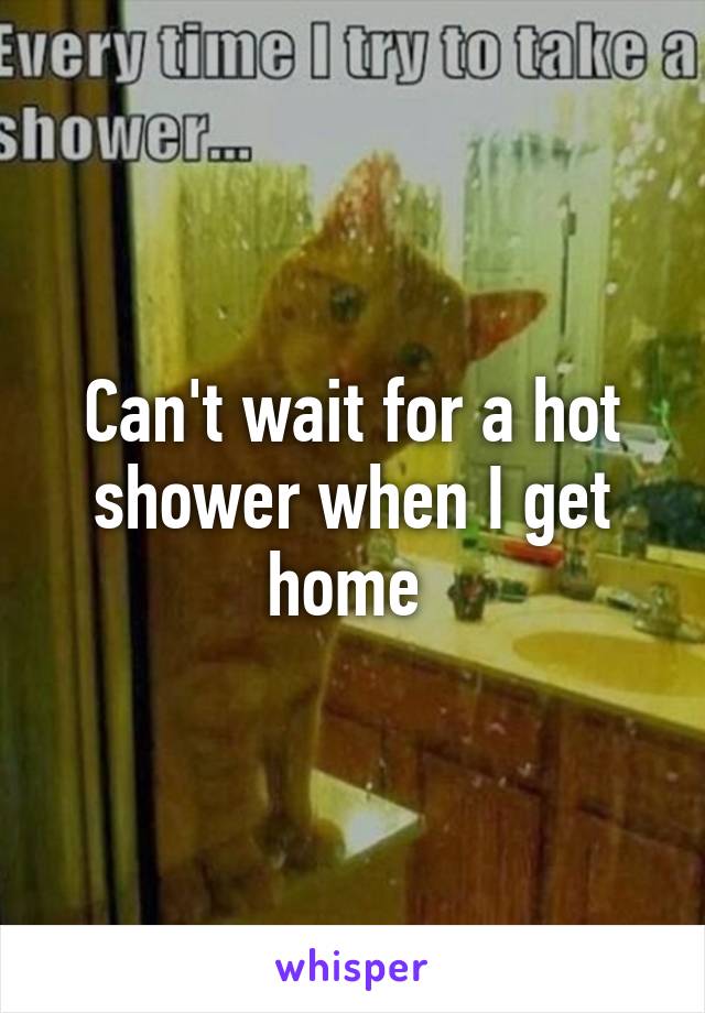 Can't wait for a hot shower when I get home 