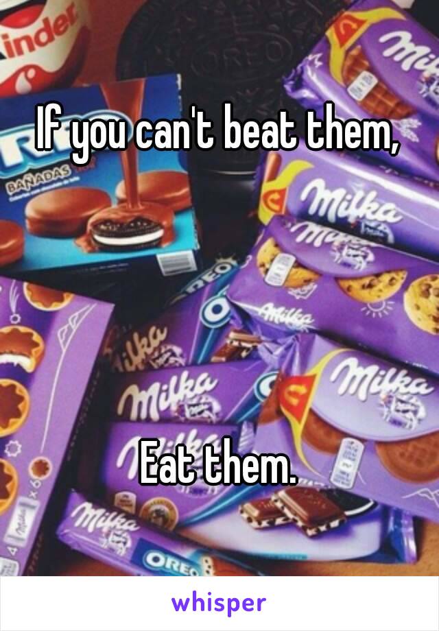 If you can't beat them,




Eat them.