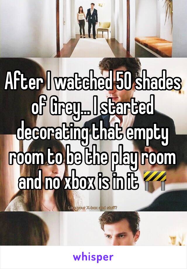 After I watched 50 shades of Grey... I started decorating that empty room to be the play room and no xbox is in it 🚧