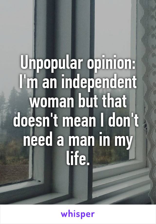 Unpopular opinion: I'm an independent woman but that doesn't mean I don't  need a man in my life.